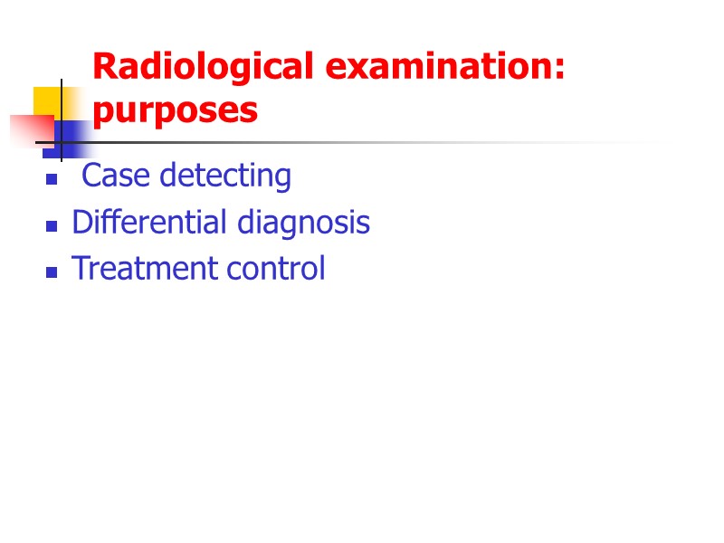 Radiological examination: purposes  Case detecting Differential diagnosis Treatment control